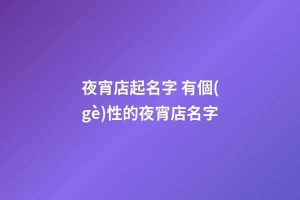 夜宵店起名字 有個(gè)性的夜宵店名字-第1張-店鋪起名-玄機(jī)派